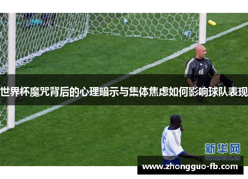 世界杯魔咒背后的心理暗示与集体焦虑如何影响球队表现
