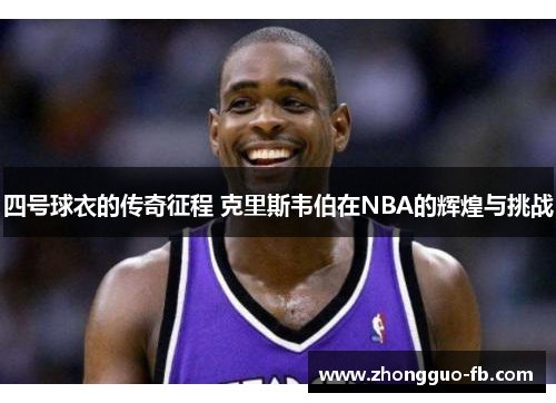 四号球衣的传奇征程 克里斯韦伯在NBA的辉煌与挑战