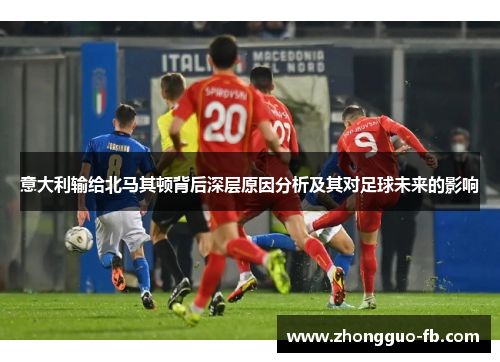 意大利输给北马其顿背后深层原因分析及其对足球未来的影响
