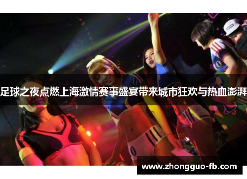 足球之夜点燃上海激情赛事盛宴带来城市狂欢与热血澎湃 足球之夜点燃上海激情赛事盛宴带来城市狂欢与热血澎湃