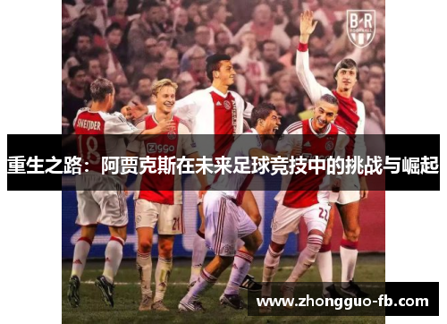 重生之路：阿贾克斯在未来足球竞技中的挑战与崛起