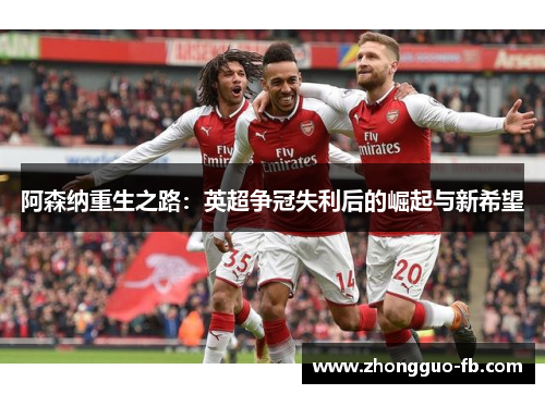 阿森纳重生之路：英超争冠失利后的崛起与新希望
