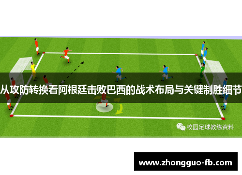 从攻防转换看阿根廷击败巴西的战术布局与关键制胜细节