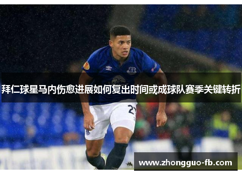 拜仁球星马内伤愈进展如何复出时间或成球队赛季关键转折 拜仁球星马内伤愈进展如何复出时间或成球队赛季关键转折