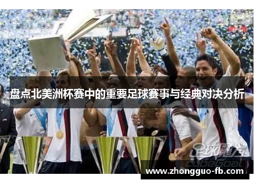 盘点北美洲杯赛中的重要足球赛事与经典对决分析