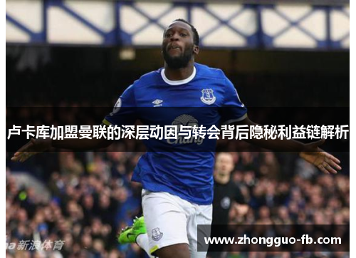 卢卡库加盟曼联的深层动因与转会背后隐秘利益链解析