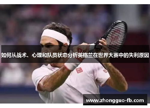 如何从战术、心理和队员状态分析英格兰在世界大赛中的失利原因 如何从战术、心理和队员状态分析英格兰在世界大赛中的失利原因