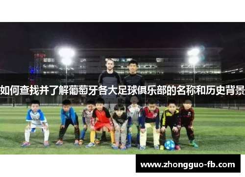 如何查找并了解葡萄牙各大足球俱乐部的名称和历史背景