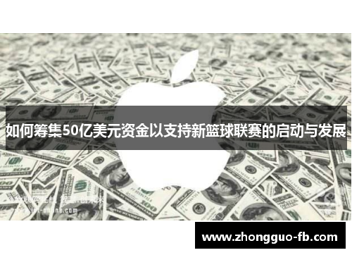 如何筹集50亿美元资金以支持新篮球联赛的启动与发展 如何筹集50亿美元资金以支持新篮球联赛的启动与发展