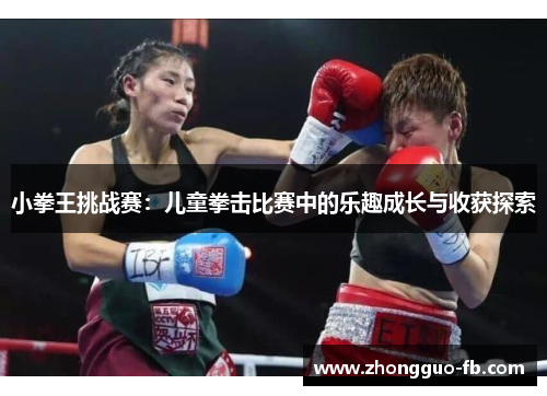 小拳王挑战赛：儿童拳击比赛中的乐趣成长与收获探索
