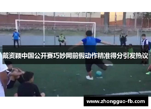 戴资颖中国公开赛巧妙网前假动作精准得分引发热议 戴资颖中国公开赛巧妙网前假动作精准得分引发热议