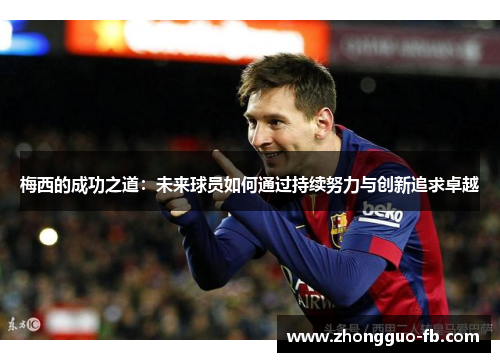 梅西的成功之道：未来球员如何通过持续努力与创新追求卓越