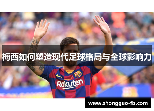 梅西如何塑造现代足球格局与全球影响力