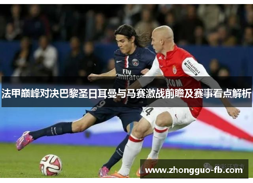 法甲巅峰对决巴黎圣日耳曼与马赛激战前瞻及赛事看点解析