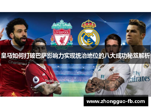 皇马如何打破巴萨影响力实现统治地位的八大成功秘笈解析