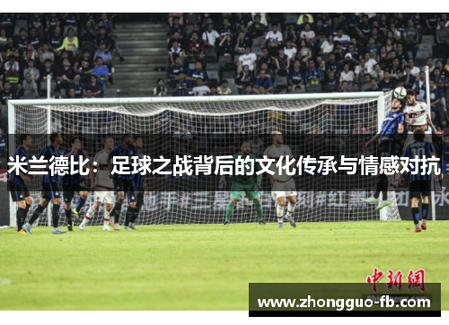 米兰德比：足球之战背后的文化传承与情感对抗