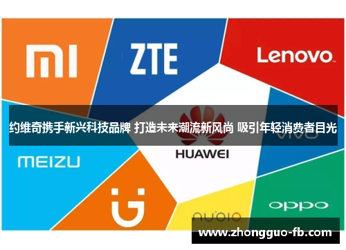 约维奇携手新兴科技品牌 打造未来潮流新风尚 吸引年轻消费者目光