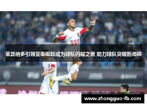 莱昂纳多引领亚泰崛起成为球队闪耀之星 助力球队突破新高峰 莱昂纳多引领亚泰崛起成为球队闪耀之星 助力球队突破新高峰