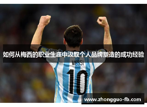 如何从梅西的职业生涯中汲取个人品牌塑造的成功经验