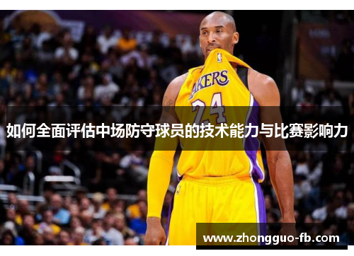如何全面评估中场防守球员的技术能力与比赛影响力