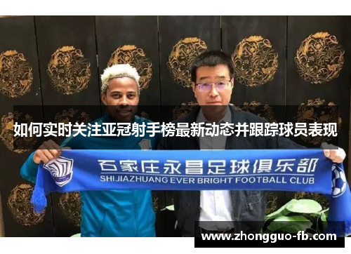 如何实时关注亚冠射手榜最新动态并跟踪球员表现 如何实时关注亚冠射手榜最新动态并跟踪球员表现