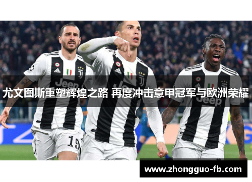 尤文图斯重塑辉煌之路 再度冲击意甲冠军与欧洲荣耀