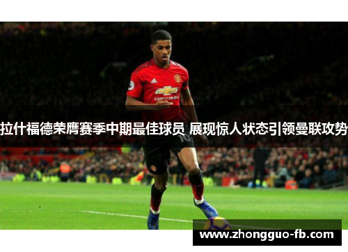 拉什福德荣膺赛季中期最佳球员 展现惊人状态引领曼联攻势 拉什福德荣膺赛季中期最佳球员 展现惊人状态引领曼联攻势
