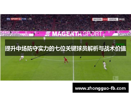 提升中场防守实力的七位关键球员解析与战术价值