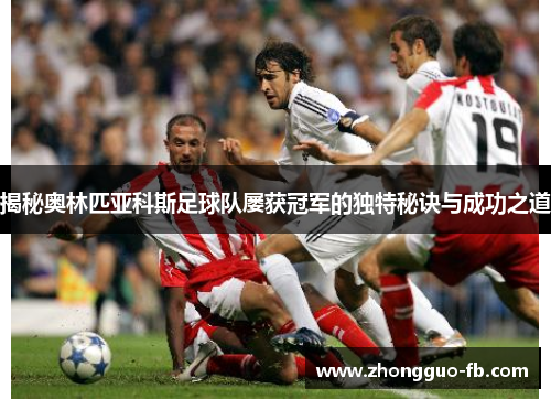 揭秘奥林匹亚科斯足球队屡获冠军的独特秘诀与成功之道 揭秘奥林匹亚科斯足球队屡获冠军的独特秘诀与成功之道