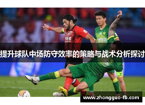 提升球队中场防守效率的策略与战术分析探讨 提升球队中场防守效率的策略与战术分析探讨