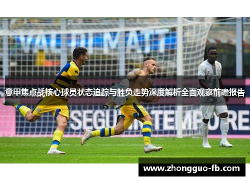 意甲焦点战核心球员状态追踪与胜负走势深度解析全面观察前瞻报告 意甲焦点战核心球员状态追踪与胜负走势深度解析全面观察前瞻报告