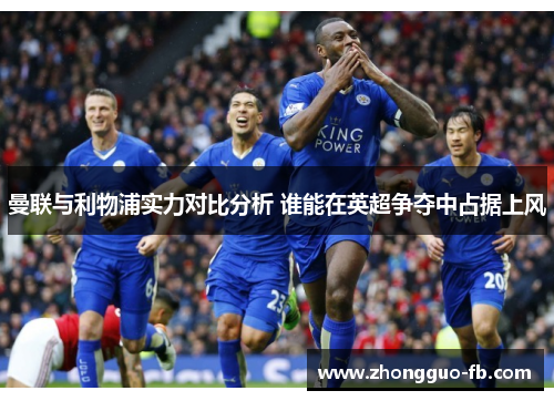 曼联与利物浦实力对比分析 谁能在英超争夺中占据上风 曼联与利物浦实力对比分析 谁能在英超争夺中占据上风