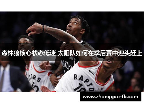 森林狼核心状态低迷 太阳队如何在季后赛中迎头赶上 森林狼核心状态低迷 太阳队如何在季后赛中迎头赶上