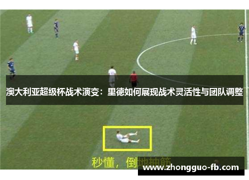 澳大利亚超级杯战术演变:里德如何展现战术灵活性与团队调整 澳大利亚超级杯战术演变:里德如何展现战术灵活性与团队调整