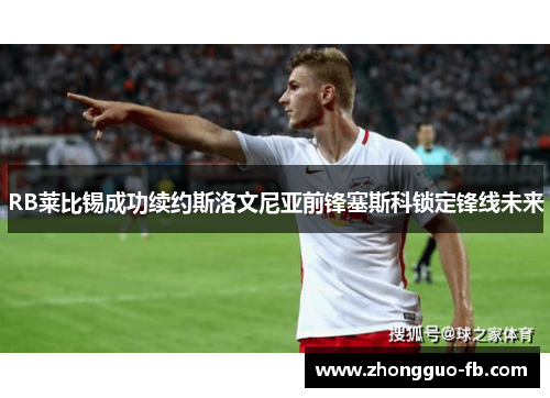 RB莱比锡成功续约斯洛文尼亚前锋塞斯科锁定锋线未来