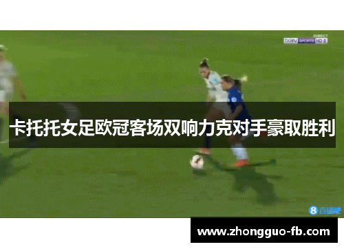 卡托托女足欧冠客场双响力克对手豪取胜利 卡托托女足欧冠客场双响力克对手豪取胜利