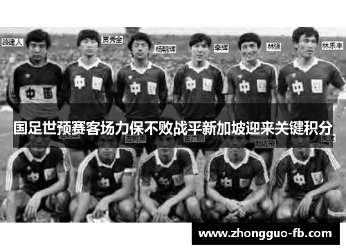 国足世预赛客场力保不败战平新加坡迎来关键积分