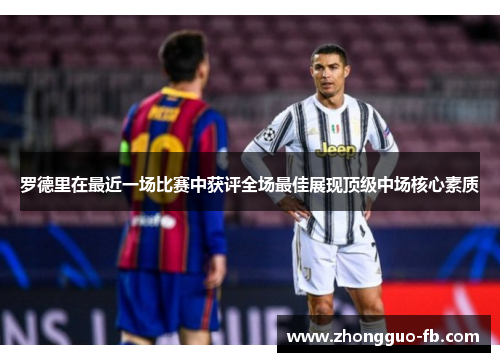 罗德里在最近一场比赛中获评全场最佳展现顶级中场核心素质