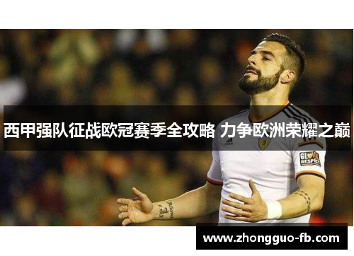 西甲强队征战欧冠赛季全攻略 力争欧洲荣耀之巅