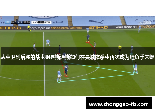 从中卫到后腰的战术钥匙斯通斯如何在曼城体系中再次成为胜负手关键 从中卫到后腰的战术钥匙斯通斯如何在曼城体系中再次成为胜负手关键