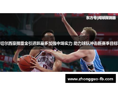 切尔西豪掷重金引进凯塞多加强中场实力 助力球队冲击新赛季目标 切尔西豪掷重金引进凯塞多加强中场实力 助力球队冲击新赛季目标