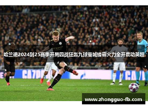 哈兰德2024到25赛季开局四战狂轰九球曼城锋霸火力全开震动英超