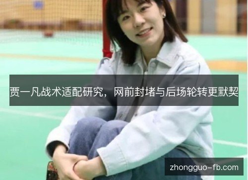 贾一凡战术适配研究，网前封堵与后场轮转更默契