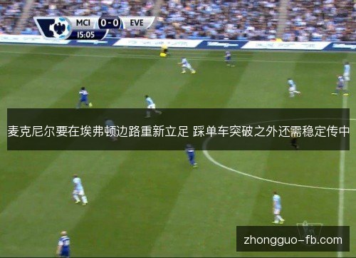 麦克尼尔要在埃弗顿边路重新立足 踩单车突破之外还需稳定传中 麦克尼尔要在埃弗顿边路重新立足 踩单车突破之外还需稳定传中